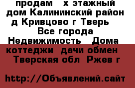 продам 2-х этажный дом,Калининский район,д.Кривцово(г.Тверь) - Все города Недвижимость » Дома, коттеджи, дачи обмен   . Тверская обл.,Ржев г.